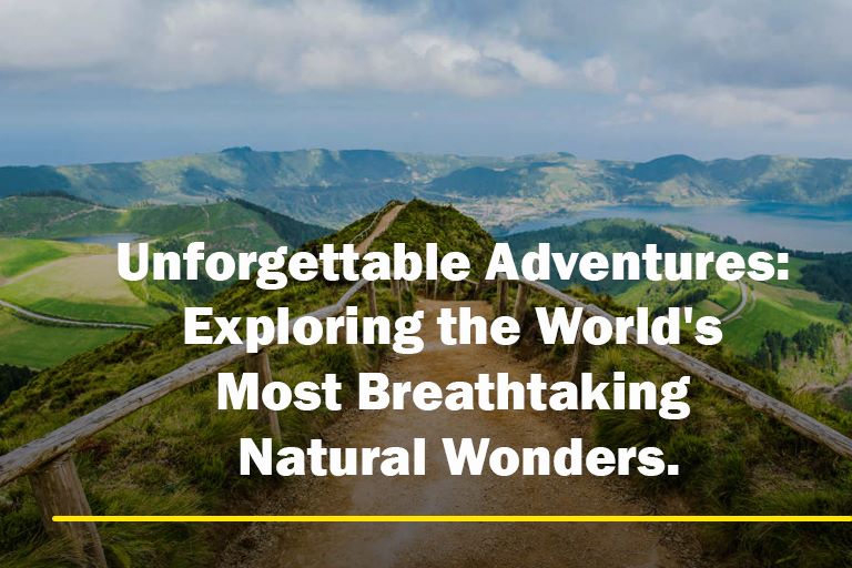Unforgettable Adventures: Exploring the World's Most Breathtaking Natural Wonders