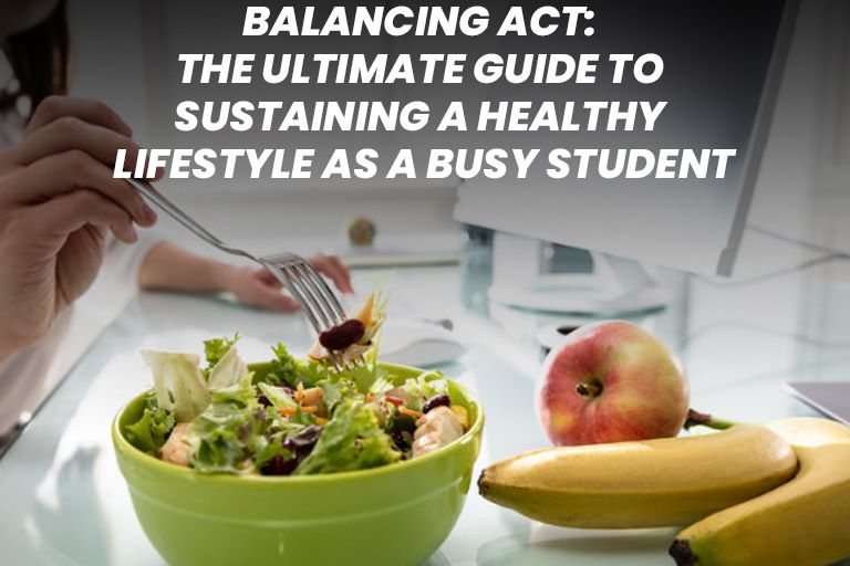 Balancing Act: The Ultimate Guide to Sustaining a Healthy Lifestyle as a Busy Student